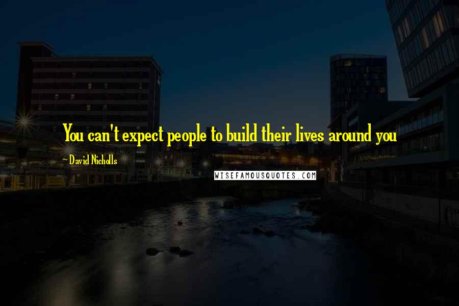 David Nicholls Quotes: You can't expect people to build their lives around you