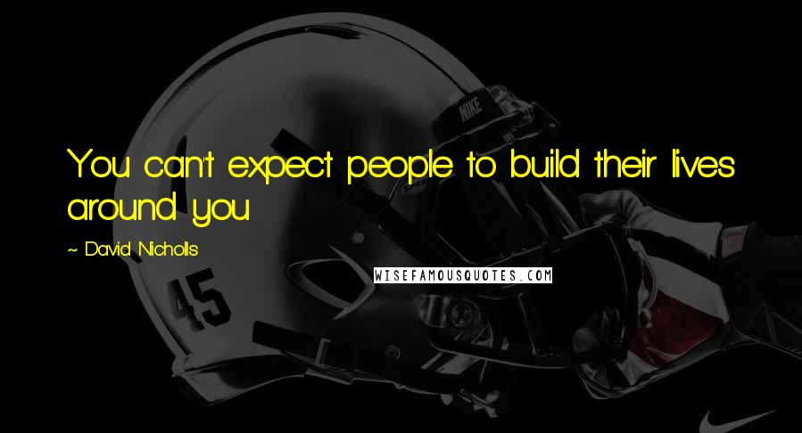 David Nicholls Quotes: You can't expect people to build their lives around you