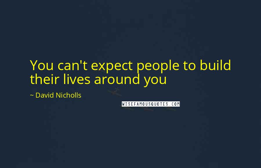 David Nicholls Quotes: You can't expect people to build their lives around you