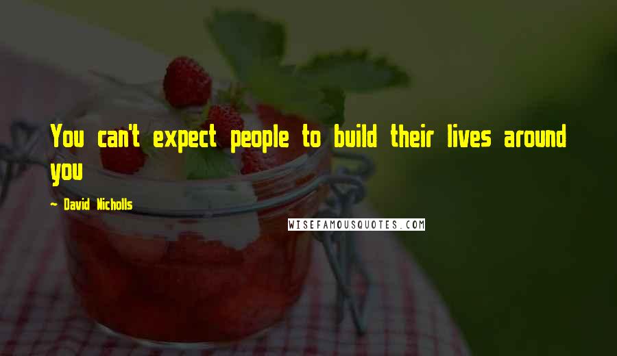 David Nicholls Quotes: You can't expect people to build their lives around you