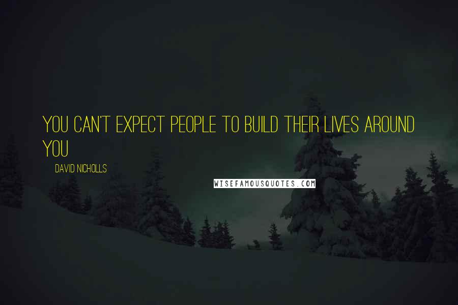 David Nicholls Quotes: You can't expect people to build their lives around you