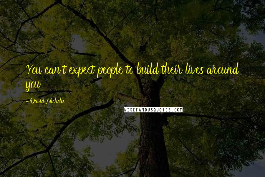 David Nicholls Quotes: You can't expect people to build their lives around you