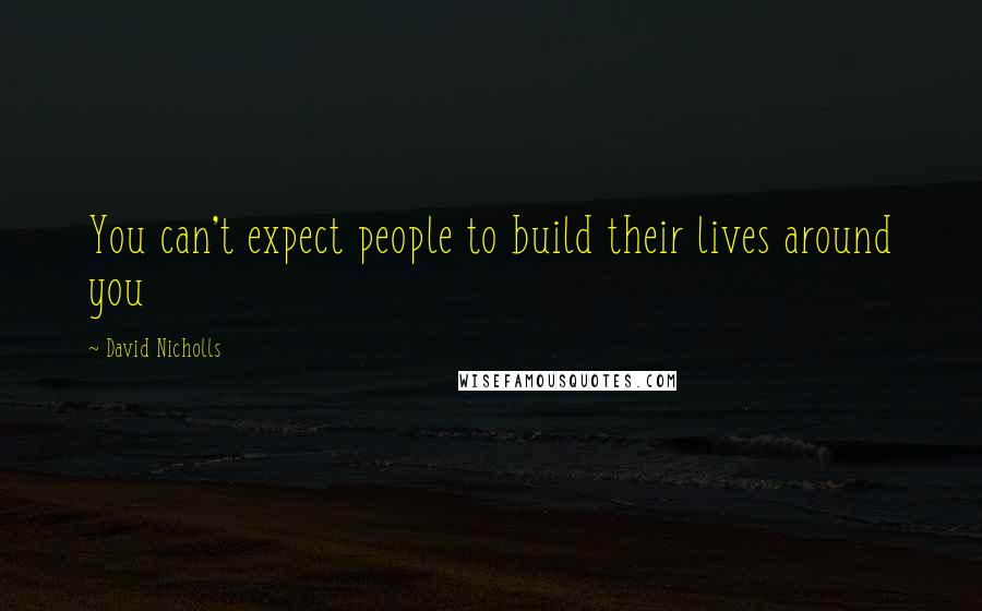 David Nicholls Quotes: You can't expect people to build their lives around you