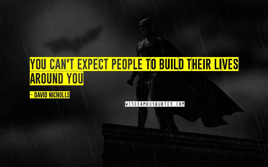 David Nicholls Quotes: You can't expect people to build their lives around you