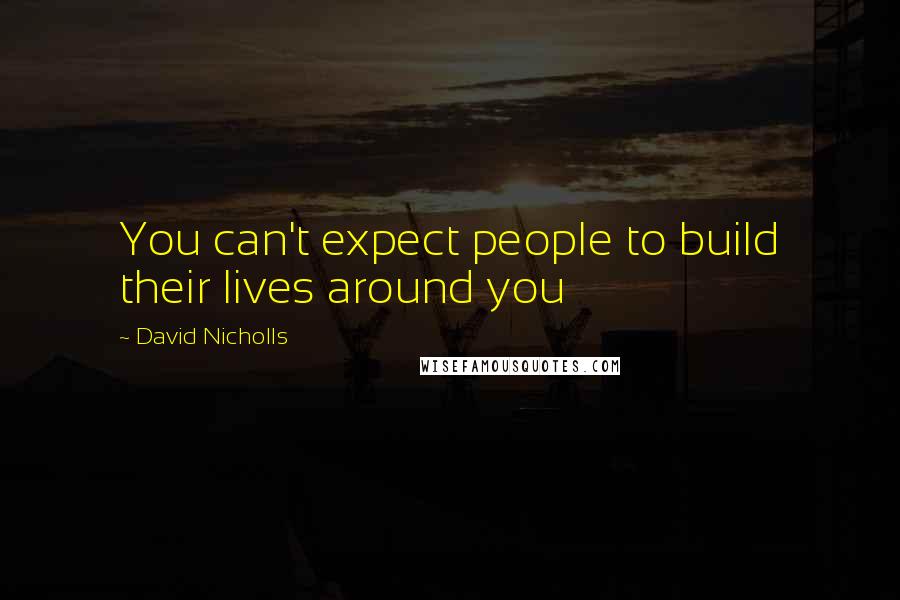 David Nicholls Quotes: You can't expect people to build their lives around you