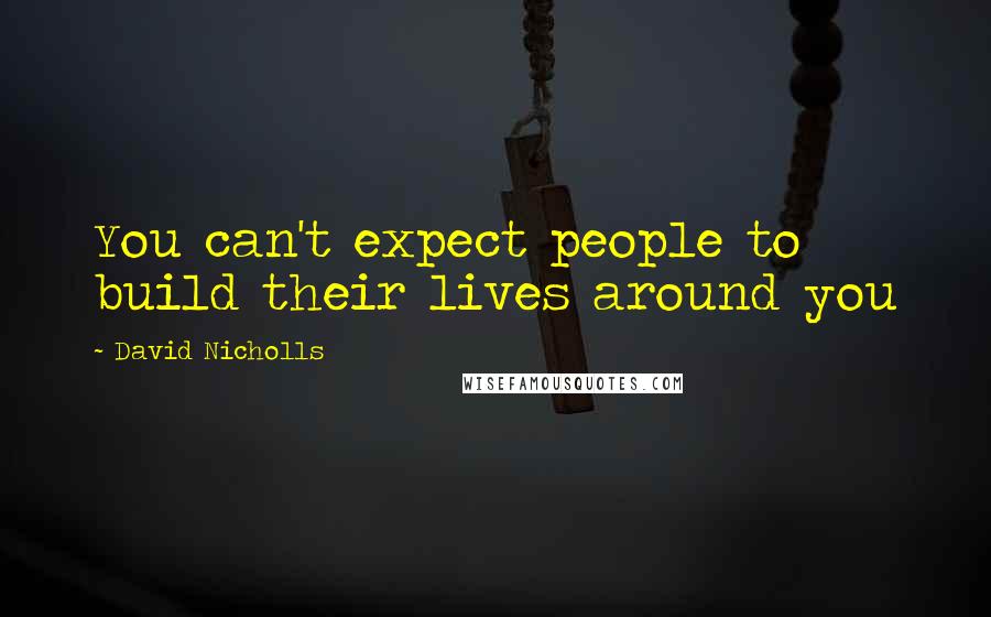 David Nicholls Quotes: You can't expect people to build their lives around you