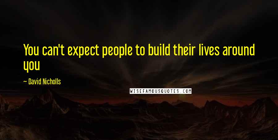 David Nicholls Quotes: You can't expect people to build their lives around you