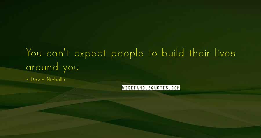 David Nicholls Quotes: You can't expect people to build their lives around you