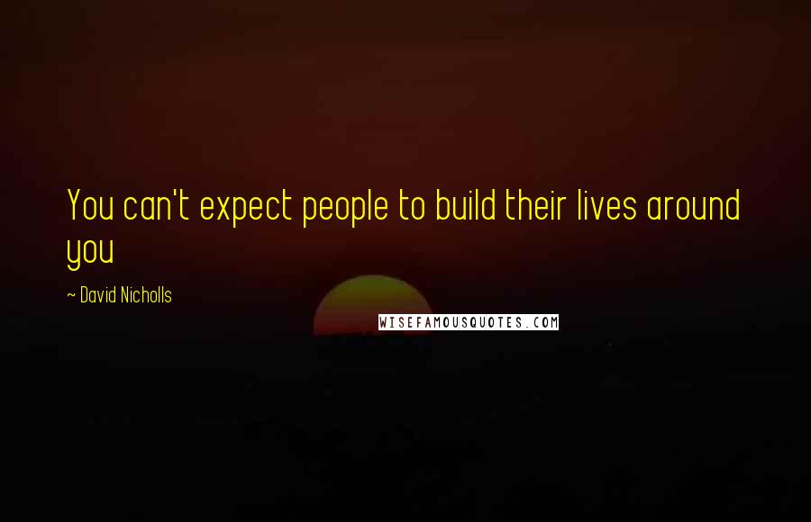 David Nicholls Quotes: You can't expect people to build their lives around you