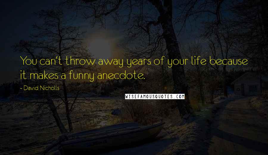 David Nicholls Quotes: You can't throw away years of your life because it makes a funny anecdote.