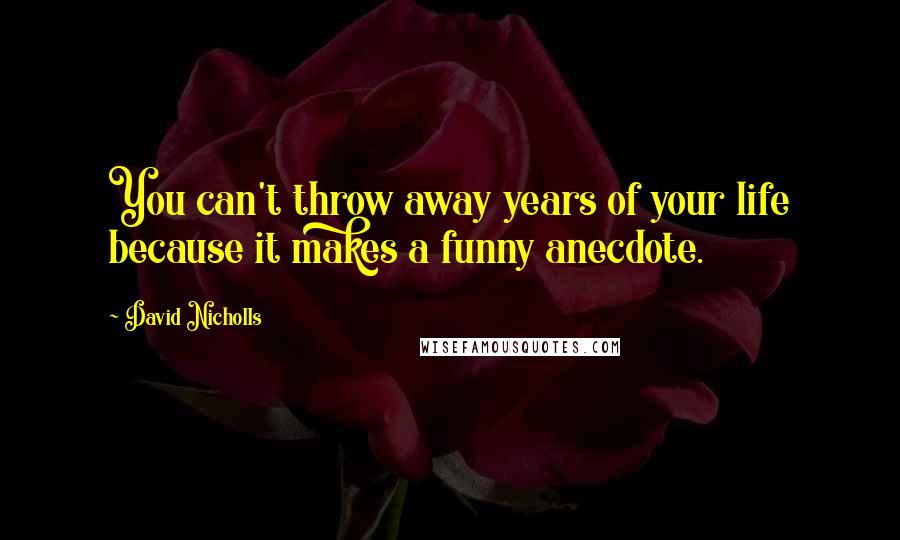 David Nicholls Quotes: You can't throw away years of your life because it makes a funny anecdote.