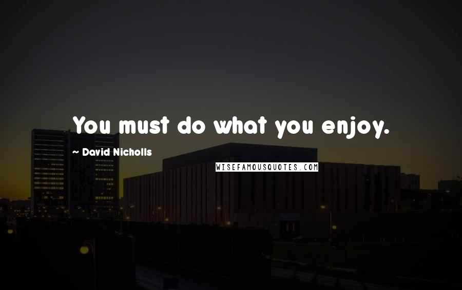 David Nicholls Quotes: You must do what you enjoy.