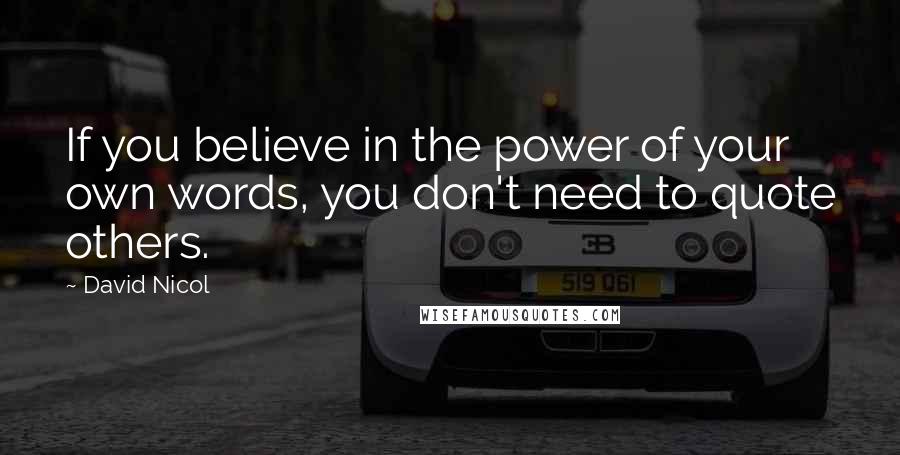 David Nicol Quotes: If you believe in the power of your own words, you don't need to quote others.