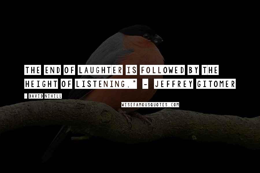 David Nihill Quotes: The end of laughter is followed by the height of listening."  -  Jeffrey Gitomer