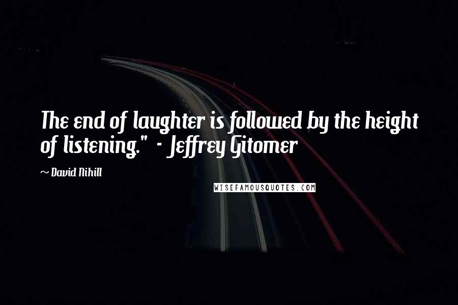 David Nihill Quotes: The end of laughter is followed by the height of listening."  -  Jeffrey Gitomer