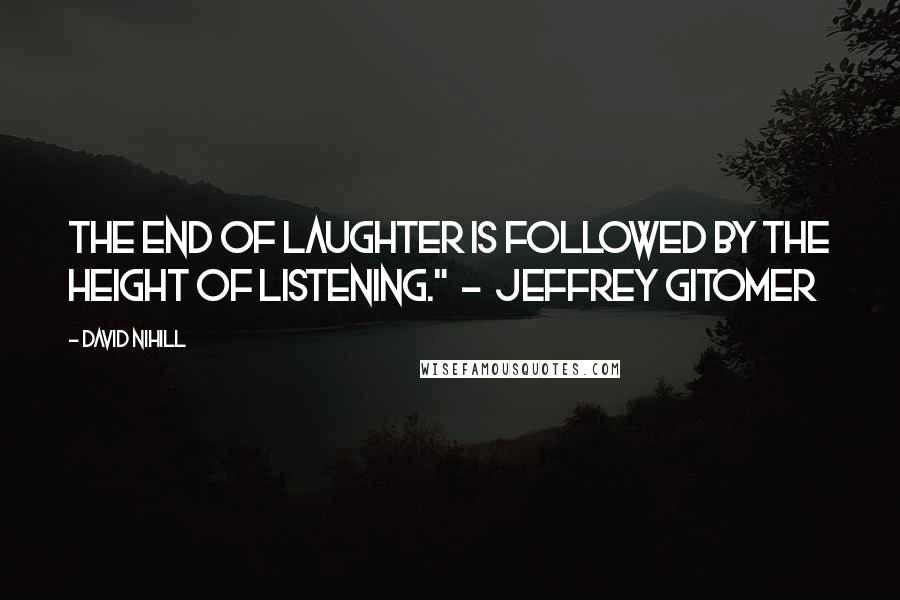 David Nihill Quotes: The end of laughter is followed by the height of listening."  -  Jeffrey Gitomer