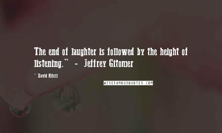 David Nihill Quotes: The end of laughter is followed by the height of listening."  -  Jeffrey Gitomer