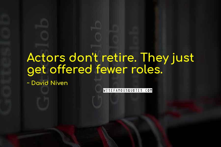 David Niven Quotes: Actors don't retire. They just get offered fewer roles.