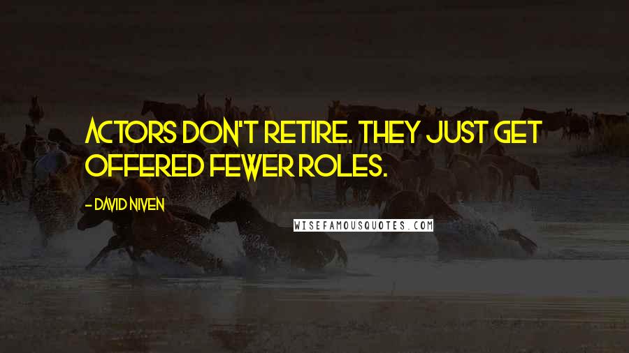 David Niven Quotes: Actors don't retire. They just get offered fewer roles.