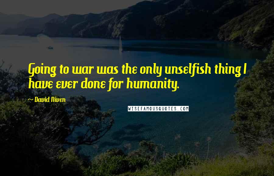 David Niven Quotes: Going to war was the only unselfish thing I have ever done for humanity.