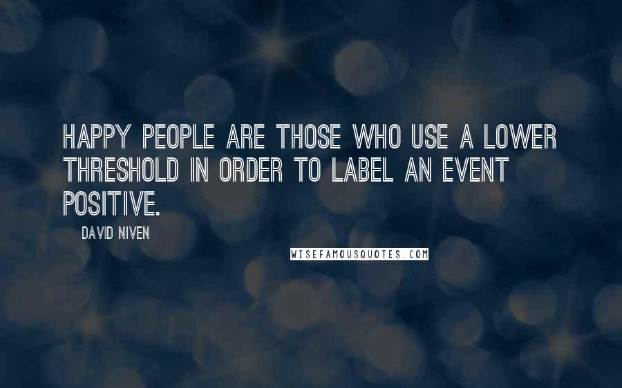 David Niven Quotes: Happy people are those who use a lower threshold in order to label an event positive.