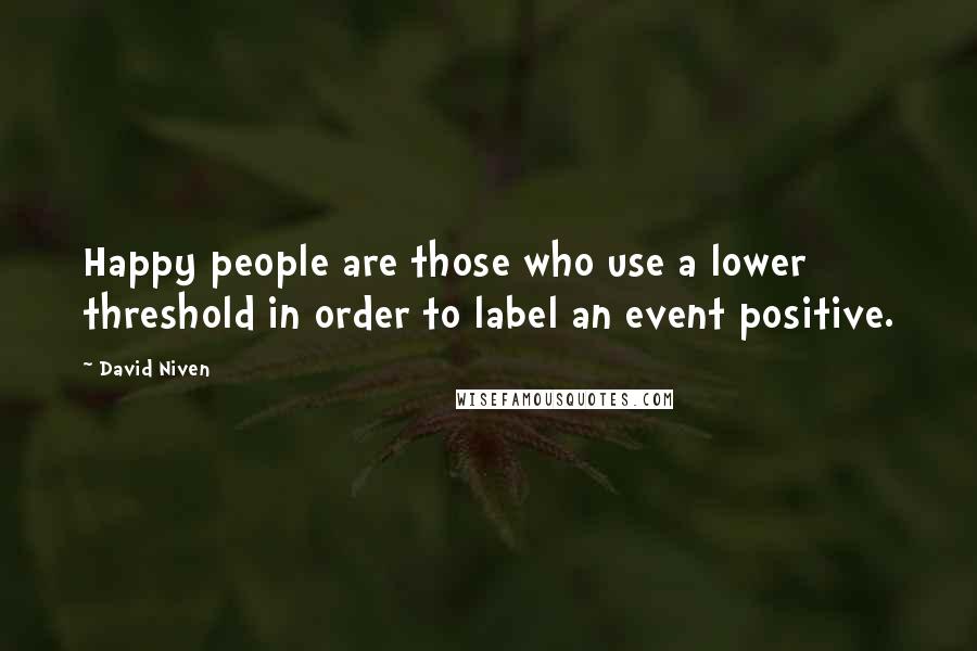 David Niven Quotes: Happy people are those who use a lower threshold in order to label an event positive.