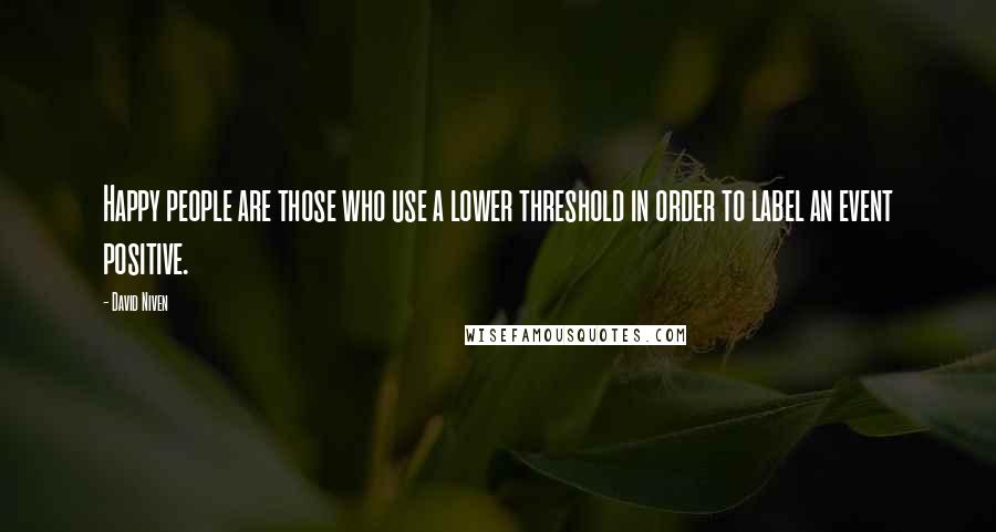 David Niven Quotes: Happy people are those who use a lower threshold in order to label an event positive.