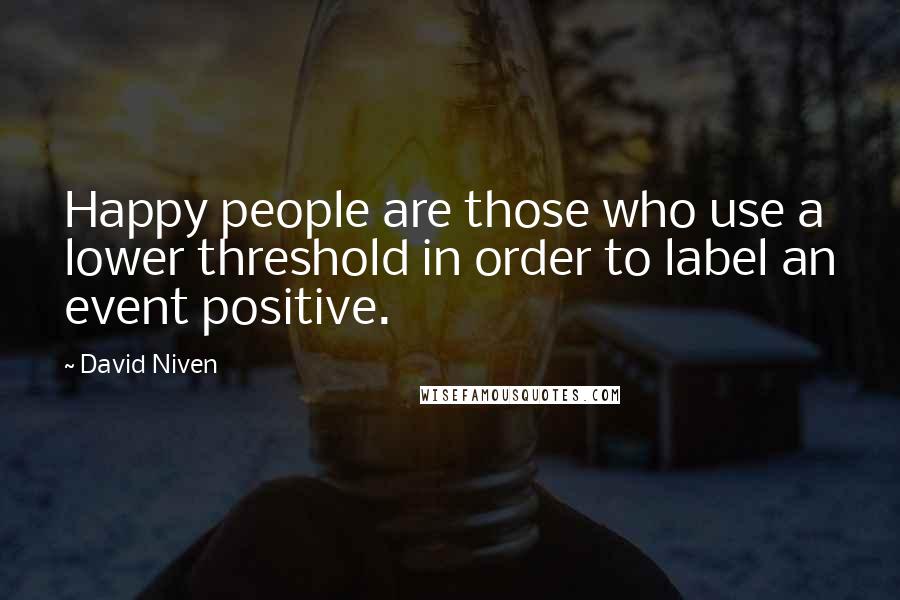 David Niven Quotes: Happy people are those who use a lower threshold in order to label an event positive.