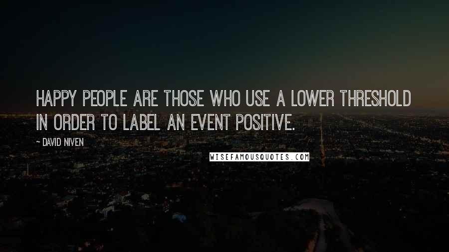 David Niven Quotes: Happy people are those who use a lower threshold in order to label an event positive.