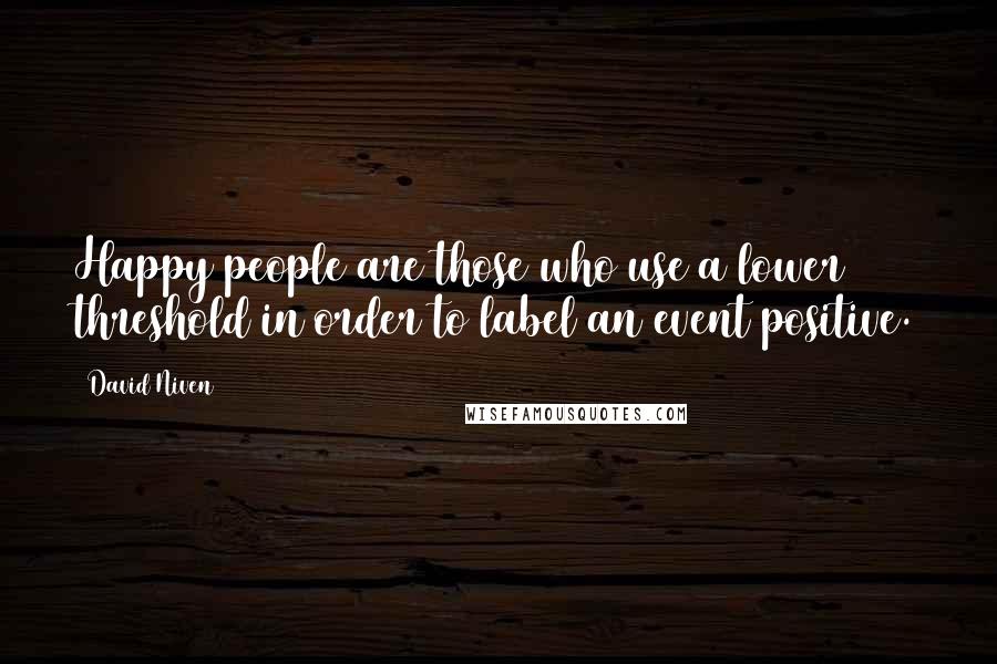 David Niven Quotes: Happy people are those who use a lower threshold in order to label an event positive.