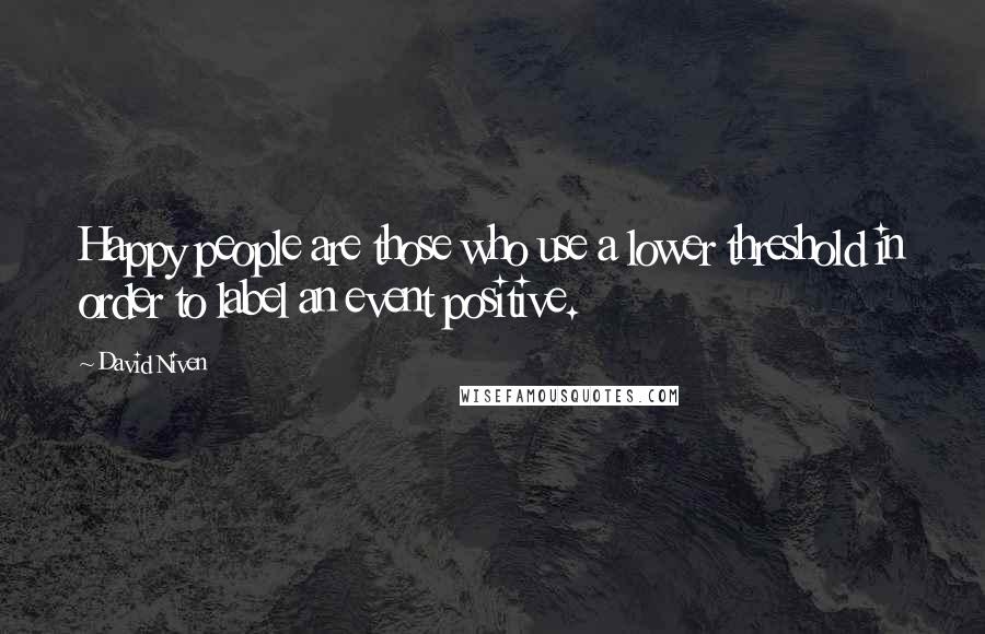 David Niven Quotes: Happy people are those who use a lower threshold in order to label an event positive.