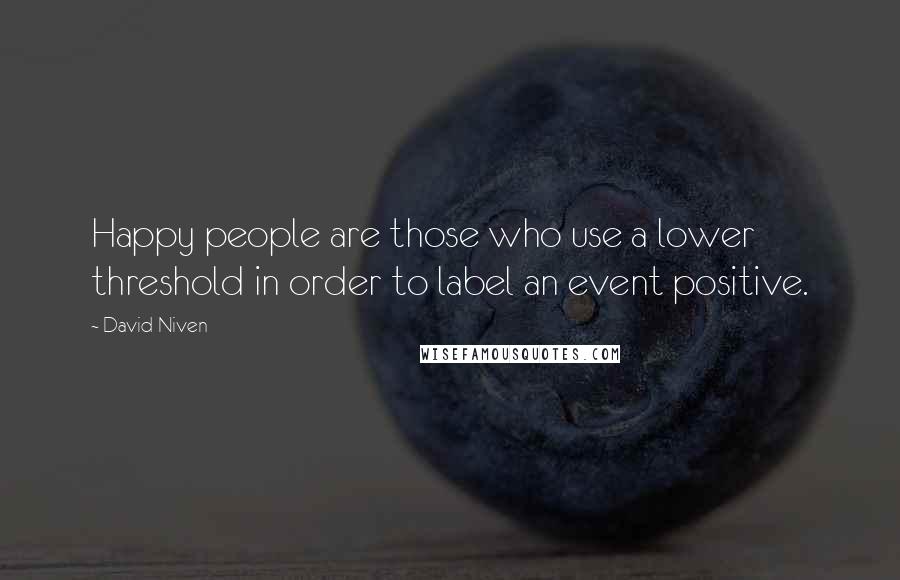 David Niven Quotes: Happy people are those who use a lower threshold in order to label an event positive.