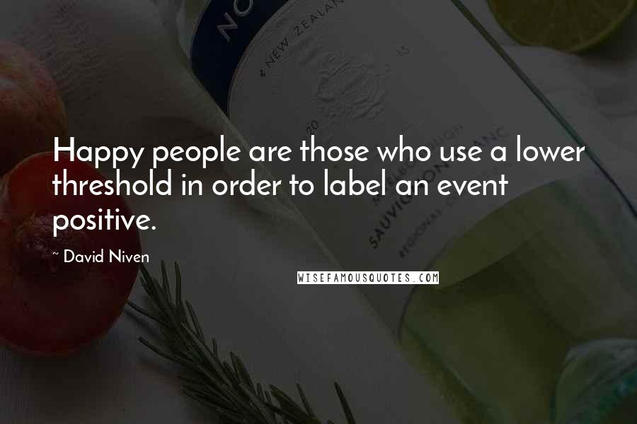 David Niven Quotes: Happy people are those who use a lower threshold in order to label an event positive.