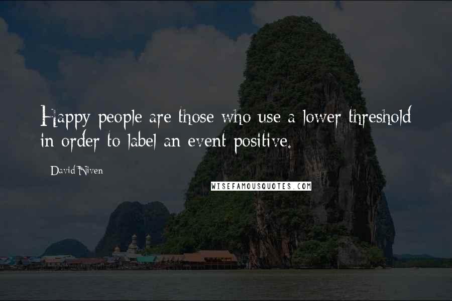 David Niven Quotes: Happy people are those who use a lower threshold in order to label an event positive.