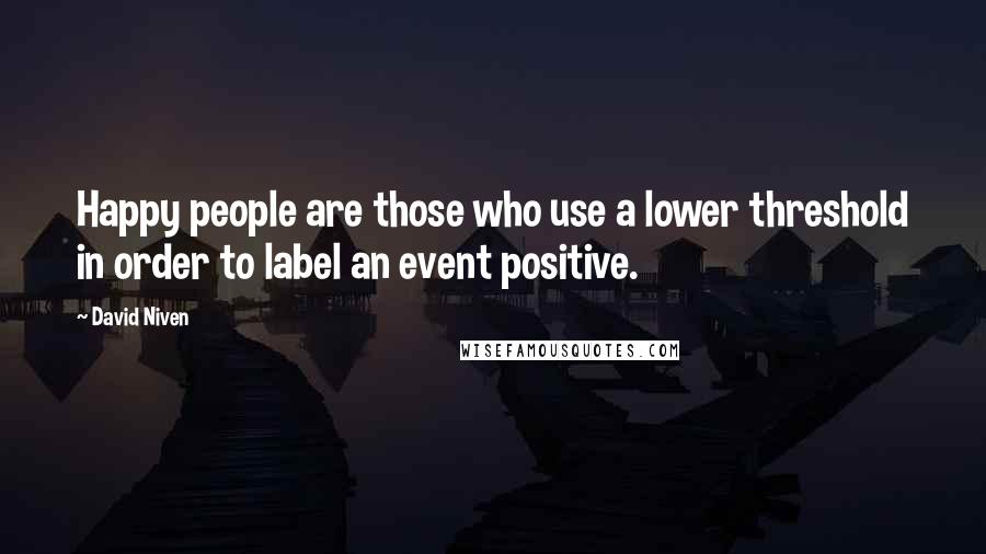 David Niven Quotes: Happy people are those who use a lower threshold in order to label an event positive.