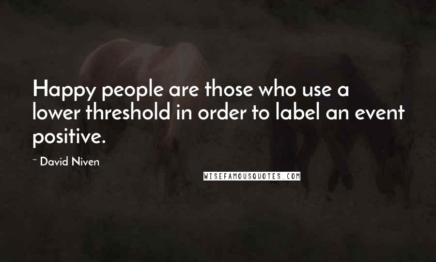 David Niven Quotes: Happy people are those who use a lower threshold in order to label an event positive.