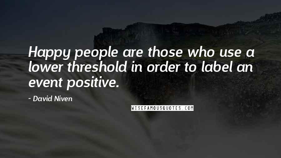 David Niven Quotes: Happy people are those who use a lower threshold in order to label an event positive.