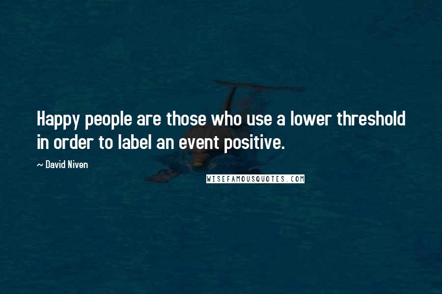 David Niven Quotes: Happy people are those who use a lower threshold in order to label an event positive.