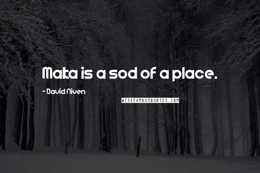 David Niven Quotes: Malta is a sod of a place.