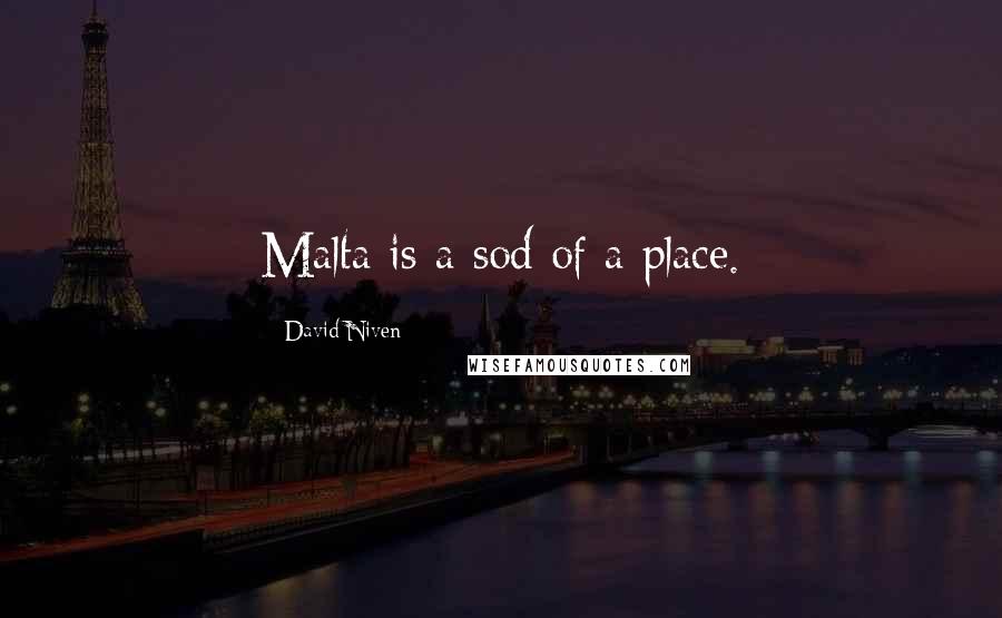 David Niven Quotes: Malta is a sod of a place.