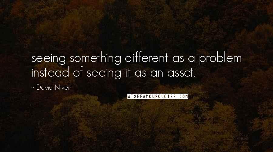 David Niven Quotes: seeing something different as a problem instead of seeing it as an asset.