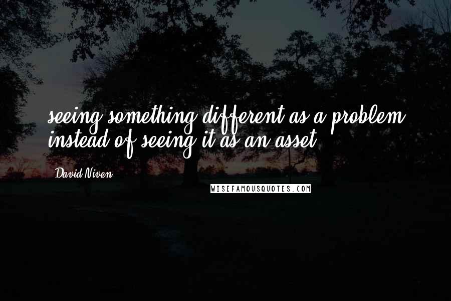 David Niven Quotes: seeing something different as a problem instead of seeing it as an asset.
