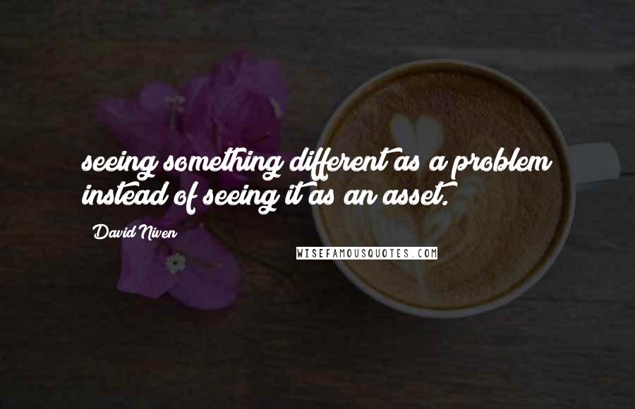 David Niven Quotes: seeing something different as a problem instead of seeing it as an asset.