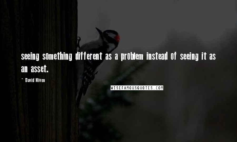David Niven Quotes: seeing something different as a problem instead of seeing it as an asset.