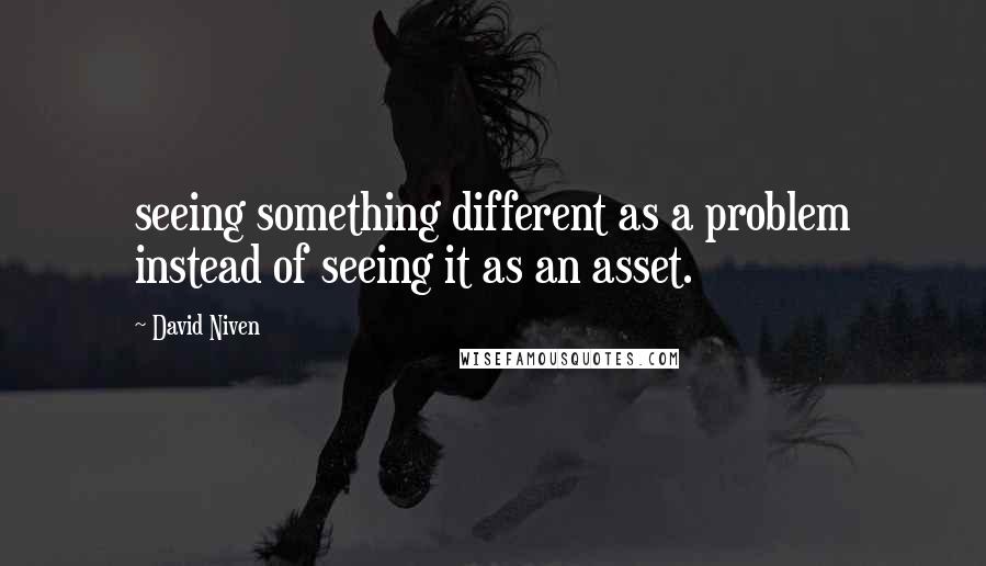 David Niven Quotes: seeing something different as a problem instead of seeing it as an asset.