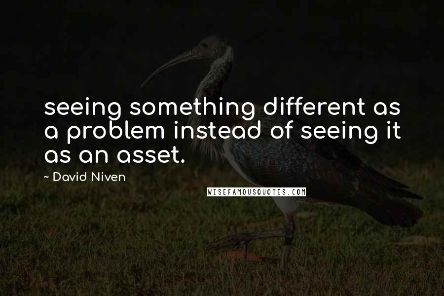 David Niven Quotes: seeing something different as a problem instead of seeing it as an asset.