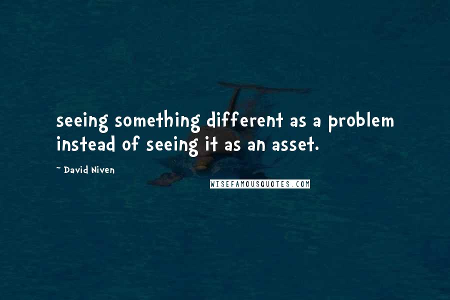David Niven Quotes: seeing something different as a problem instead of seeing it as an asset.