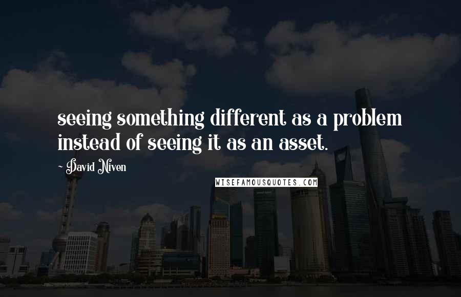 David Niven Quotes: seeing something different as a problem instead of seeing it as an asset.