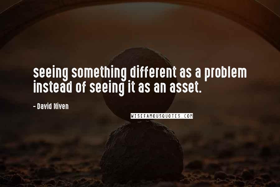 David Niven Quotes: seeing something different as a problem instead of seeing it as an asset.