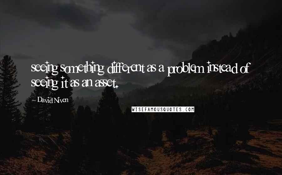 David Niven Quotes: seeing something different as a problem instead of seeing it as an asset.